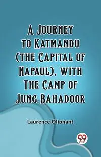 A Journey to Katmandu (the Capital of Napaul), with the Camp of Jung Bahadoor - Laurence Oliphant