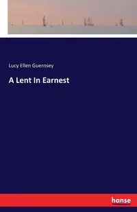 A Lent In Earnest - Lucy Ellen Guernsey