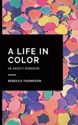 A Life In Color-An Anxiety Workbook - Rebecca Thompson