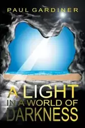 A Light in a World of Darkness - Paul Gardiner PhD