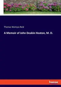 A Memoir of John Deakin Heaton, M. D. - Reid Thomas Wemyss