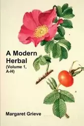 A Modern Herbal (Volume 1, A-H) - Margaret Grieve