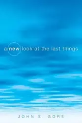 A New Look at the Last Things - John E. Gore