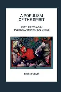 A POPULISM OF THE SPIRIT - FURTHER ESSAYS IN POLITICS AND UNIVERSAL ETHICS - Cowen Shimon