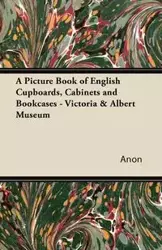 A Picture Book of English Cupboards, Cabinets and Bookcases - Victoria & Albert Museum - Anon