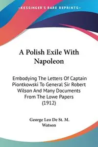 A Polish Exile With Napoleon - George Leo Watson De St. M.