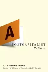 A Postcapitalist Politics - J.K. Gibson-Graham