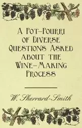 A Pot-Pourri of Diverse Questions Asked about the Wine-Making Process - Sherrard-Smith W.