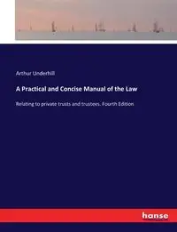 A Practical and Concise Manual of the Law - Arthur Underhill