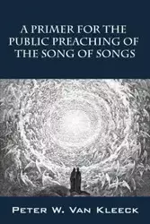 A Primer for the Public Preaching of The Song of Songs - Van Peter W. Kleeck