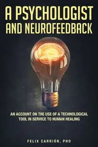 A Psychologist and Neurofeedback an Account on the Use of a Technological Tool in Service to Human Healing - Felix Carrion PhD