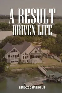 A Result Driven Life - Lorenzo C Mailum Jr