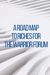 A Road Map to Riches for the Warrior Forum - Rosa J. Bloomy