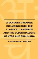 A Sanskrit Grammer Including Both The Classical Language And The Older Dialects, Of Veda And Brahmana - Whitney William Dwight