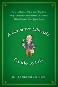 A Sensitive Liberal's Guide to Life - The Uptight Seattleite