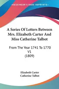 A Series Of Letters Between Mrs. Elizabeth Carter And Miss Catherine Talbot - Carter Elizabeth