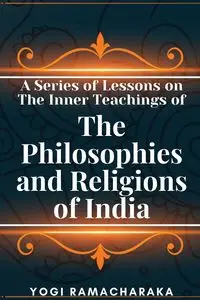 A Series of Lessons on The Inner Teachings of The Philosophies and Religions of India - Yogi Ramacharaka