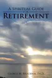 A Spiritual Guide for Retirement - George M. Brockway Ph.D.