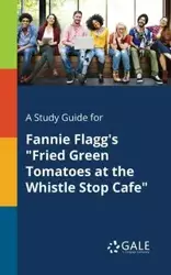 A Study Guide for Fannie Flagg's "Fried Green Tomatoes at the Whistle Stop Cafe" - Gale Cengage