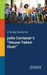 A Study Guide for Julio Cortazar's "House Taken Over" - Gale Cengage Learning