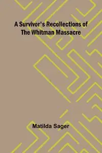 A Survivor's Recollections of the Whitman Massacre - Matilda Sager