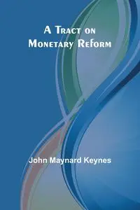 A Tract on Monetary Reform - Maynard John Keynes