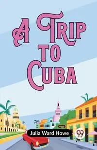 A Trip To Cuba - Ward Julia Howe