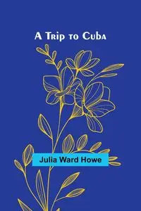 A Trip to Cuba - Ward Julia Howe