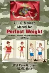 A U S Marine's Manual for Perfect Weight - Emery Kevin USMC Ret LtCol G