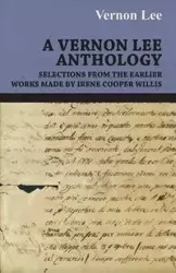 A Vernon Lee Anthology - Selections from the Earlier Works Made by Irene Cooper Willis - Vernon Lee Lee
