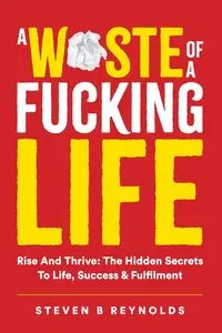 A WASTE OF A FUCKING LIFE - STEVEN REYNOLDS