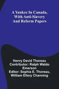 A Yankee in Canada, with Anti-slavery and reform papers - David Henry Thoreau