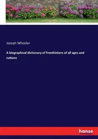 A biographical dictionary of freethinkers of all ages and nations - Joseph Wheeler