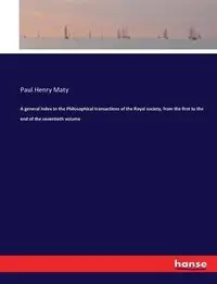 A general index to the Philosophical transactions of the Royal society, from the first to the end of the seventieth volume - Paul Henry Maty