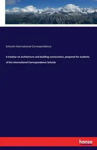 A treatise on architecture and building construction, prepared for students of the International Correspondence Schools - International Correspondence Schools