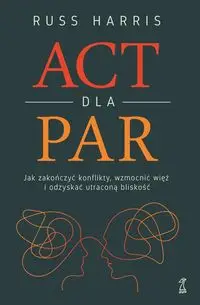 ACT dla par. Jak zakończyć konflikty, wzmocnić... - Russ Harris