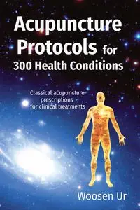 ACUPUNCTURE  PROTOCOLS  for 300 Health Conditions - Ur Woosen