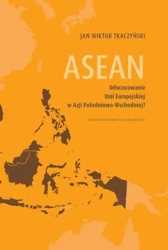 ASEAN. Odwzorowanie Unii Europejskiej w Azji... - Jan Wiktor Tkaczyński