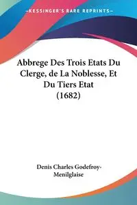 Abbrege Des Trois Etats Du Clerge, de La Noblesse, Et Du Tiers Etat (1682) - Denis Charles Godefroy-Menilglaise