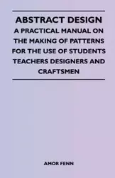 Abstract Design - A Practical Manual on the Making of Patterns for the Use of Students Teachers Designers and Craftsmen - Fenn Amor