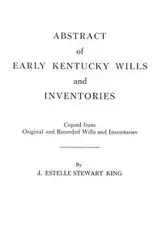 Abstract of Early Kentucky Wills and Inventories. Coopied from Original and Recorded Wills and Inventories - Junie Estelle Stewart King