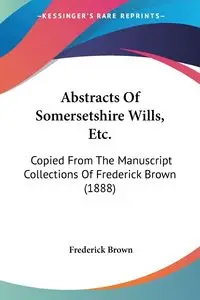 Abstracts Of Somersetshire Wills, Etc. - Frederick Brown