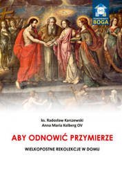 Aby odnowić Przymierze. Wielkopostne rekolekcje.. - ks. Radosław Karczewski, Anna Maria Kolberg OV