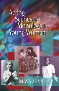 Acting Scenes and Monologs for Young Women - Maya Levy