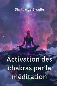 Activation des chakras par la méditation - de Broglie Dimitre