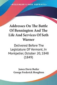 Addresses On The Battle Of Bennington And The Life And Services Of Seth Warner - James Butler Davie