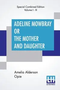 Adeline Mowbray Or The Mother And Daughter (Complete) - Amelia Opie Alderson