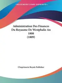 Administration Des Finances Du Royaume De Westphalie An 1808 (1809) - L'Imprimerie Royale Publisher