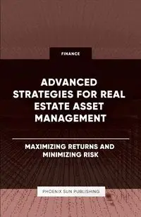 Advanced Strategies for Real Estate Asset Management - Maximizing Returns and Minimizing Risk - Publishing PS