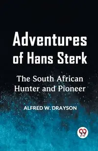 Adventures Of Hans Sterk The South African Hunter And Pioneer - W. Alfred Drayson